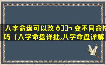 八字命盘可以改 🐬 变不同命格吗（八字命盘详批,八字命盘详解）